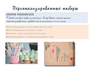 •Именная гирлянда-растяжка до 7 символов, например, «Ире 1 год» - 700 руб.
•Именная гирлянда-растяжка от 7 до 12 символов – 1600 руб.
•Именной колпак – 200 руб. - 3 штуки (имя, папа, мама) – 500 руб.
•Набор для фотографирования – 9 элементов с именными надписями – 800 руб.
Персонализированные наборы
НАБОРЫ PERSONALIZED
üЛюбой готовый набор из коллекции Party Station можно сделать
персонализированным, добавив имя на растяжку или на колпак
 