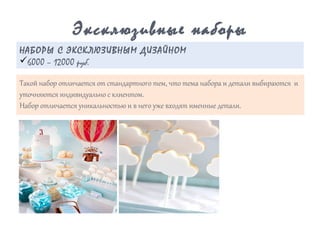 Такой набор отличается от стандартного тем, что тема набора и детали выбираются и
уточняются индивидуально с клиентом.
Набор отличается уникальностью и в него уже входят именные детали.
Эксклюзивные наборы
НАБОРЫ С ЭКСКЛЮЗИВНЫМ ДИЗАЙНОМ
ü6000 – 12000 руб.
 