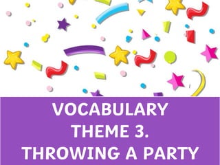 VOCABULARY
THEME 3.
THROWING A PARTY
 