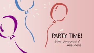 PARTY TIME!
Nivel Avanzado C1
Ana Mena
 