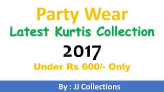 Party Wear
Latest Kurtis Collection
2017
Under Rs 600/- Only
By : JJ Collections
 