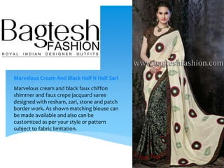 Marvelous Cream And Black Half N Half Sari
Marvelous cream and black faux chiffon
shimmer and faux crepe jacquard saree
designed with resham, zari, stone and patch
border work. As shown matching blouse can
be made available and also can be
customized as per your style or pattern
subject to fabric limitation.
 