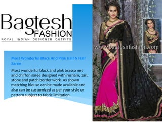 Most Wonderful Black And Pink Half N Half
Saree
Most wonderful black and pink brasso net
and chiffon saree designed with resham, zari,
stone and patch border work. As shown
matching blouse can be made available and
also can be customized as per your style or
pattern subject to fabric limitation.
 