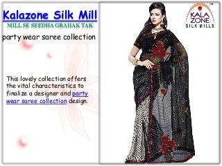 Kalazone Silk Mill
MILL SE SEEDHA GRAHAK TAK
party wear saree collection
This lovely collection offers
the vital characteristics to
finalize a designer and party
wear saree collection design.
 
