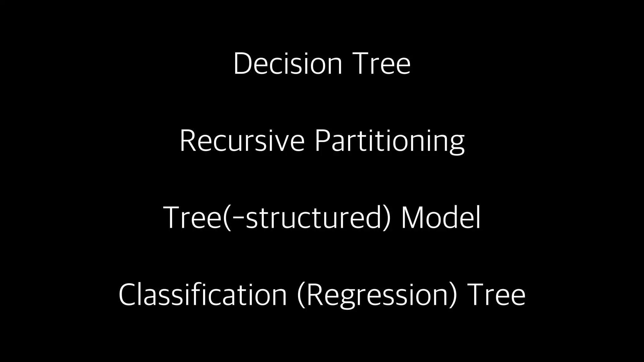Decision Tree
Recursive Partitioning
Tree(-structured) Model
Classification (Regression) Tree
 