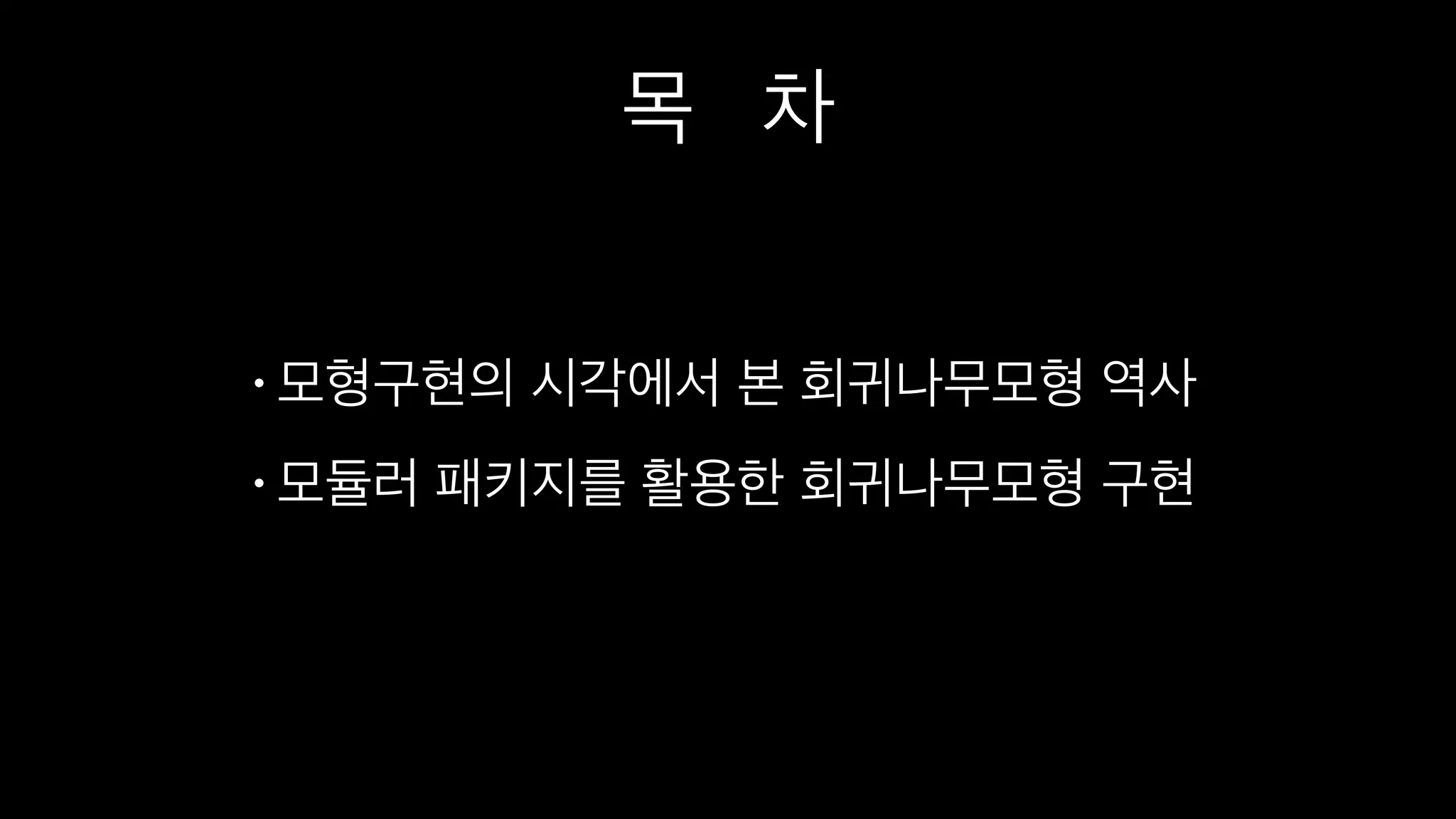 목 차
•모형구현의 시각에서 본 회귀나무모형 역사
•모듈러 패키지를 활용한 회귀나무모형 구현
 