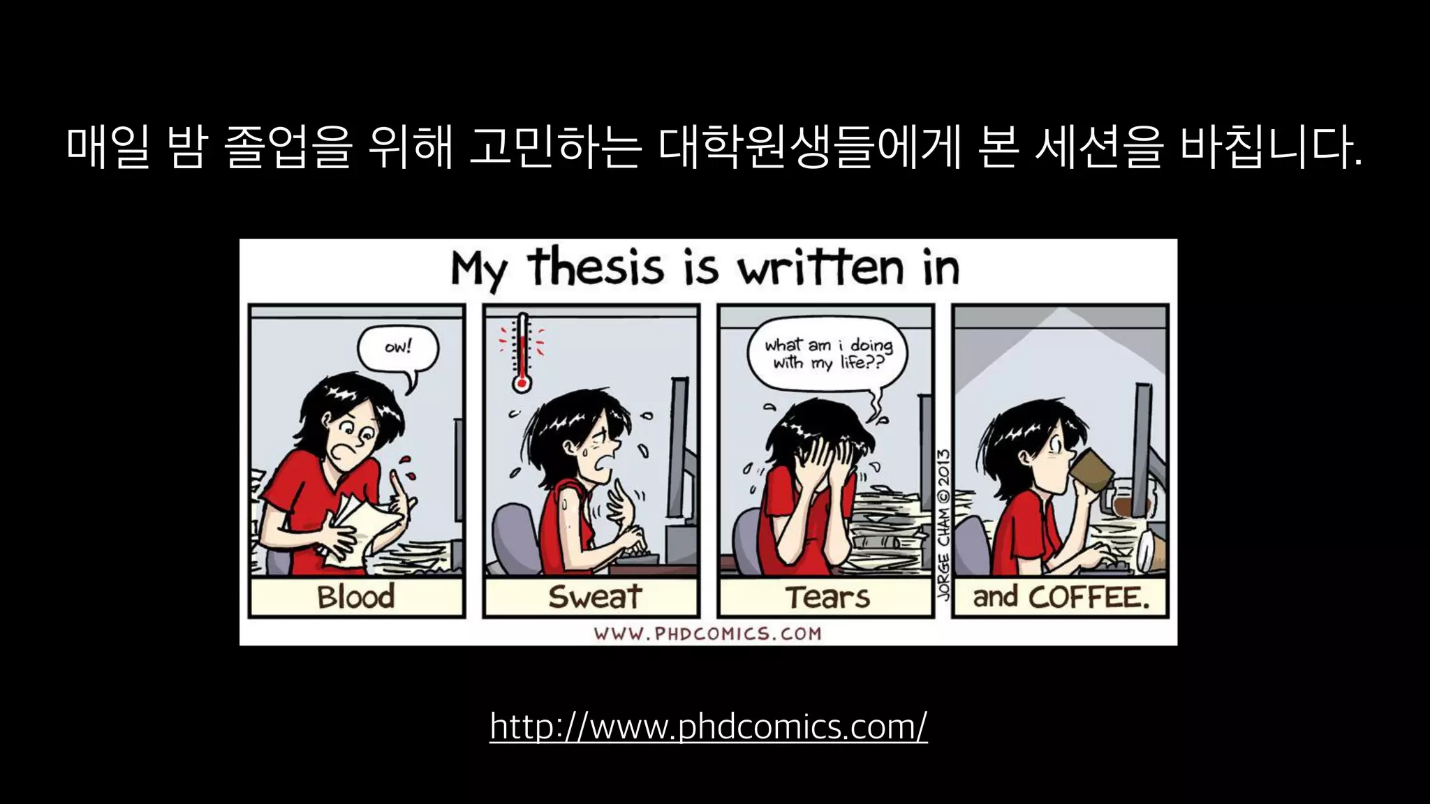 매일 밤 졸업을 위해 고민하는 대학원생들에게 본 세션을 바칩니다.
http://www.phdcomics.com/
 