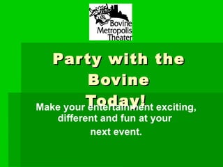 Party with the Bovine Today! Make your entertainment exciting, different and fun at your  next event. 