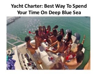 Yacht Charter: Best Way To Spend
Your Time On Deep Blue Sea
 