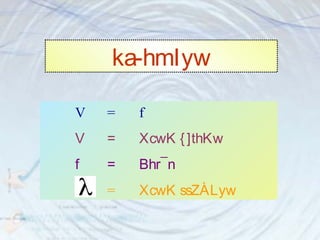 ka-hmIyw 
V = f 
V = XcwK { ]thKw 
f = Bhr¯n 
= XcwK ssZÀLyw 
 