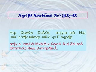 Ap-{]Ø XcwK¯nsâ Ne {]tXy-IX 
Hcp XcwKw DuÀÖs¯ am[y-a-¯nsâ Hcp 
`mK¯p n¶v asämcp `mK-t¯-¡v F¯n-¡p-¶p. 
am[y-a-¯nse IW-MvMÄ¡v Xcw-K-N-e Zni-bnÂ 
ØmmvXc New D­m- 
hp-¶n-Ã. 
 
