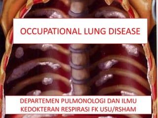 OCCUPATIONAL LUNG DISEASE
DEPARTEMEN PULMONOLOGI DAN ILMU
KEDOKTERAN RESPIRASI FK USU/RSHAM
 