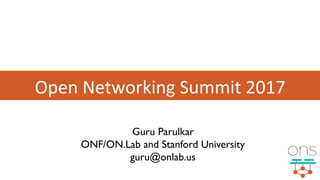 Open	
  Networking	
  Summit	
  2017	
  
Guru Parulkar
ONF/ON.Lab and Stanford University
guru@onlab.us
 