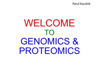WELCOME
TO
GENOMICS &
PROTEOMICS
Parul Kaushik
 