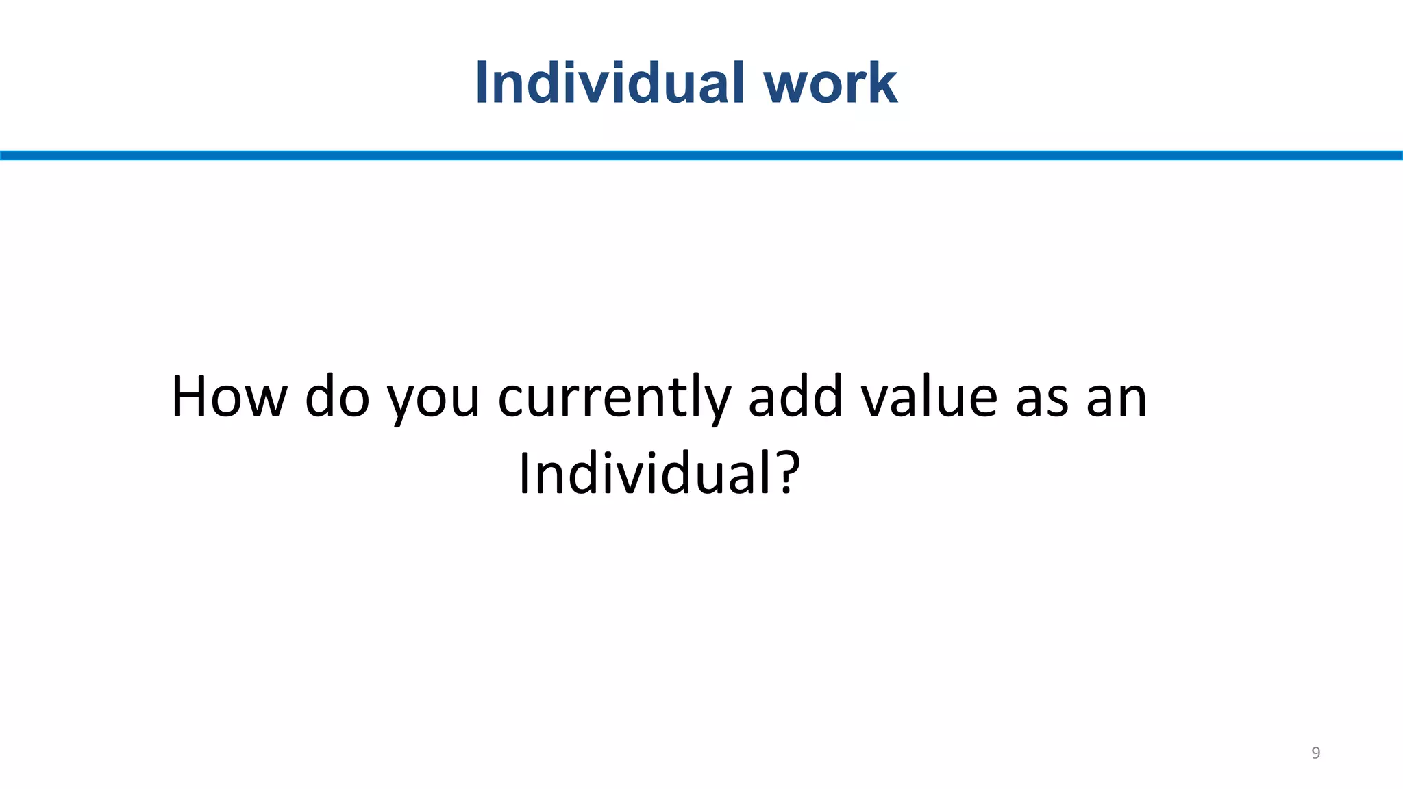 9
Individual work
How do you currently add value as an
Individual?
 