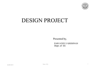 DESIGN PROJECT
Presented by,
PARVATHY U KRISHNAN
Dept. of EE
26/08/2019
Dept. of EE 1
 