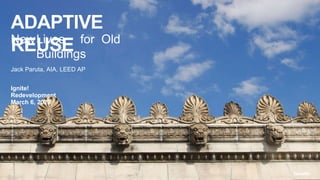 ADAPTIVE
REUSENewLives for Old
Buildings
Jack Paruta, AIA, LEED AP
Ignite!
Redevelopment
March 6, 2020
 
