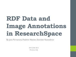 RDF Data and
Image Annotations
in ResearchSpace
By Jana Parvanova,Vladimir Alexiev, Stanislav Kostadinov

DH-CASE 2013
Florence, Italy

 