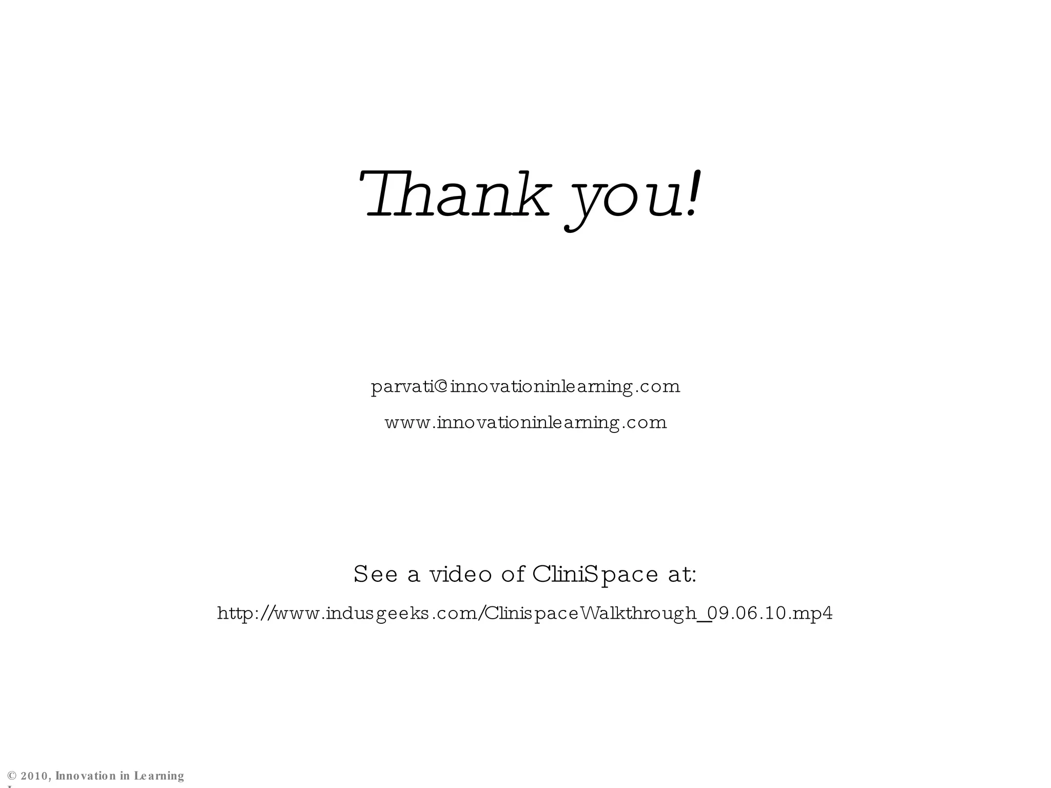 Thank you! [email_address] www.innovationinlearning.com See a video of CliniSpace at: http://www.indusgeeks.com/ClinispaceWalkthrough_09.06.10.mp4 