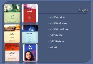  ،) خوشبو ) 1976 ء 
 ،) صد برگ ) 1980 ء 
 ،) خود کلامی ) 1990 ء 
 ) انکار ) 1990 ء 
 ) ماہ تمام ) 1994 ء 
 کف آئینہ 
 