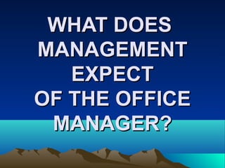 WHAT DOESWHAT DOES
MANAGEMENTMANAGEMENT
EXPECTEXPECT
OF THE OFFICEOF THE OFFICE
MANAGER?MANAGER?
 
