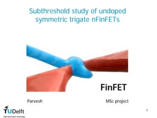Subthreshold study of undoped
  symmetric trigate nFinFETs




Parvesh                MSc project
                                     1
 
