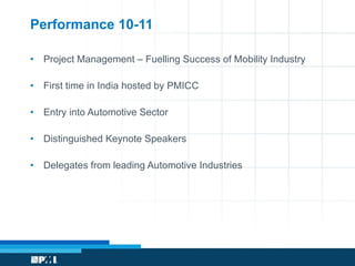 Performance 10-11 Project Management – Fuelling Success of Mobility Industry First time in India hosted by PMICC Entry into Automotive Sector  Distinguished Keynote Speakers  Delegates from leading Automotive Industries 