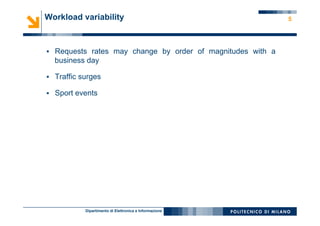 Dipartimento di Elettronica e Informazione
Workload variability
§  Requests rates may change by order of magnitudes with a
business day
§  Traffic surges
§  Sport events
5
 