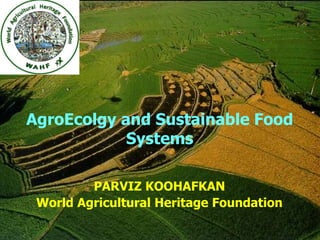 AgroEcolgy and Sustainable Food
Systems
PARVIZ KOOHAFKAN
World Agricultural Heritage Foundation
 