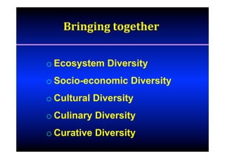 Bringing	together		
o Ecosystem Diversity
o Socio-economic Diversity
o Cultural Diversity
o Culinary Diversity
o Curative Diversity
 
