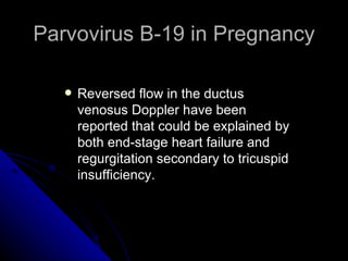 Parvovirus B-19 in Pregnancy Reversed flow in the ductus venosus Doppler have been reported that could be explained by both end-stage heart failure and regurgitation secondary to tricuspid insufficiency. 