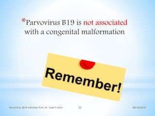 08/10/2018Parvovirus 3B19 infection Prof. Dr. Saad S AlAni 22
*Parvovirus B19 is not associated
with a congenital malformation
 