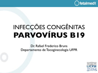 INFECÇÕES CONGÊNITAS
PARVOVÍRUS B19
        Dr. Rafael Frederico Bruns
  Departamento de Tocoginecologia UFPR
 