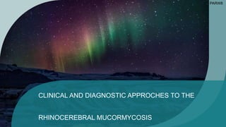 CLINICAL AND DIAGNOSTIC APPROCHES TO THE
RHINOCEREBRAL MUCORMYCOSIS
PARW8
 