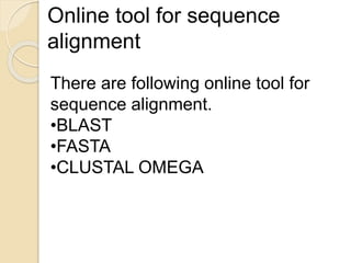 Online tool for sequence
alignment
There are following online tool for
sequence alignment.
•BLAST
•FASTA
•CLUSTAL OMEGA
 