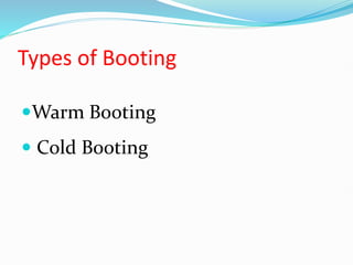 Types of Booting
Warm Booting
 Cold Booting
 