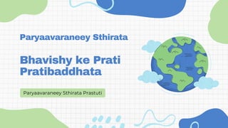 Bhavishy ke Prati
Pratibaddhata
Paryaavaraneey Sthirata Prastuti
Paryaavaraneey Sthirata
 
