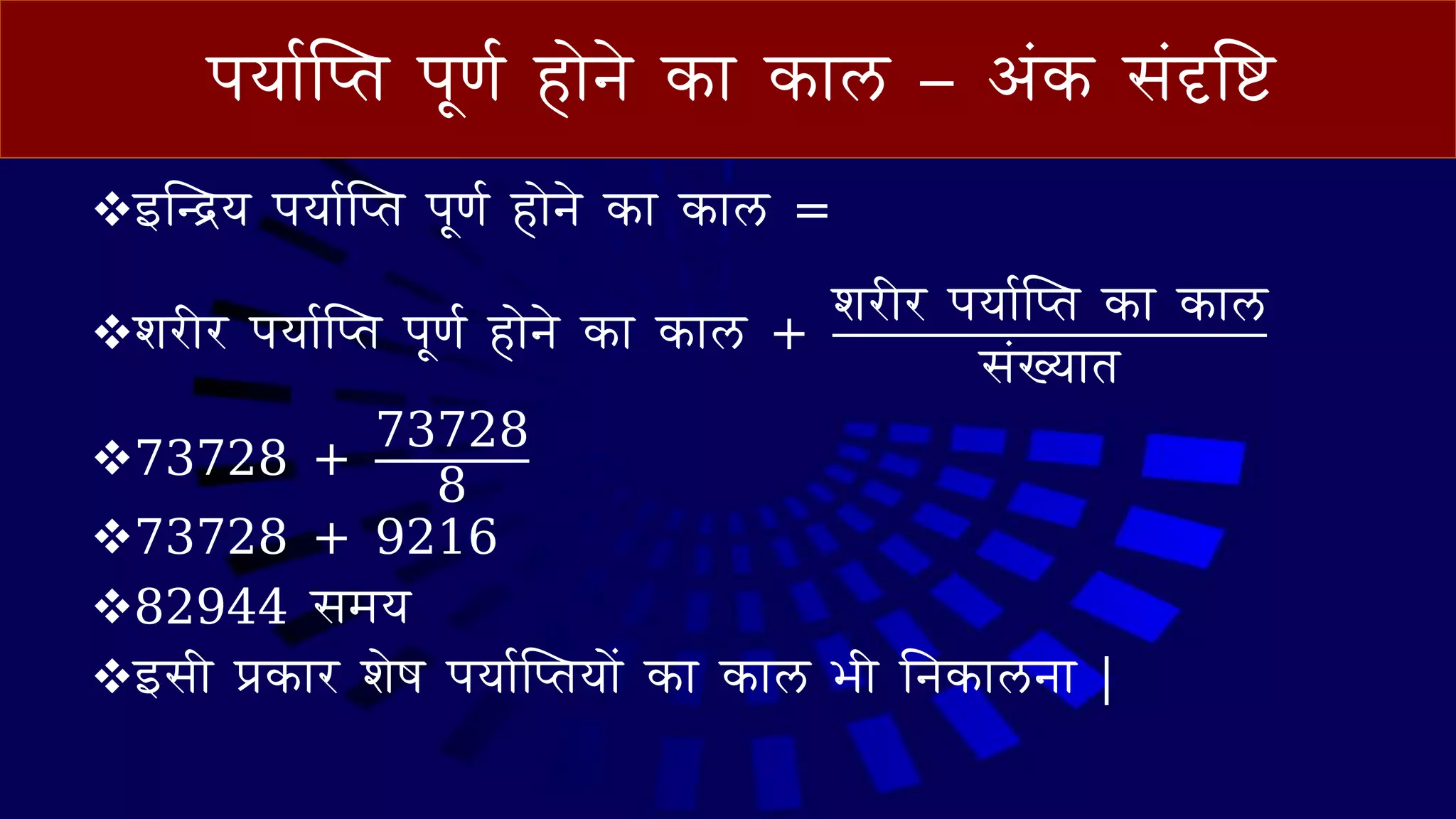 पय वप्‍त पूणव ह ेिे क क ि – आंक संदृषधटि
❖इप्न्द्रय पय वप्‍त पूणव ह ेिे क क ि =
❖शिीि पय वप्‍त पूणव ह ेिे क क ि +
शिीि पय वप्‍त क क ि
संख्य त
❖73728 +
73728
8
❖73728 + 9216
❖82944 समय
❖इसी प्रक ि शेष पय वप्‍तय ें क क ि भी निक िि |
 