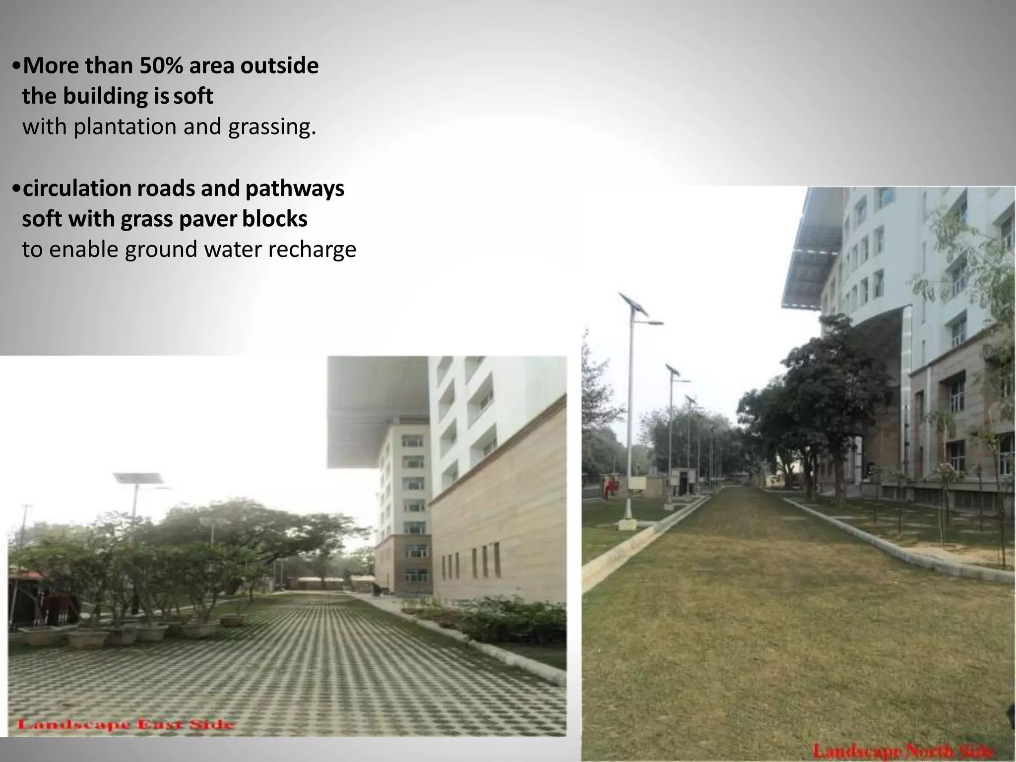 •More than 50% area outside
the building issoft
with plantation and grassing.
•circulation roads and pathways
soft with grass paver blocks
to enable ground water recharge
 