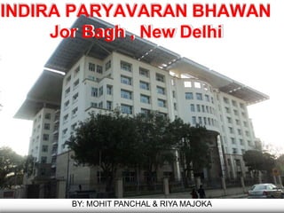 INDIRA PARYAVARAN BHAWAN
Jor Bagh , New Delhi
BY: MOHIT PANCHAL & RIYA MAJOKA
 