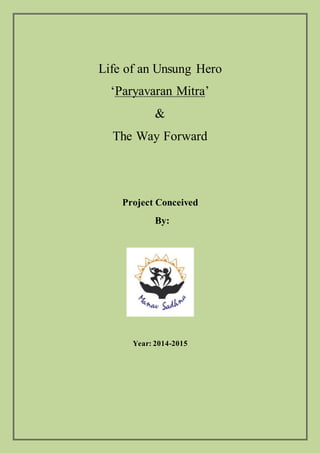 Life of an Unsung Hero
‘Paryavaran Mitra’
&
The Way Forward
Project Conceived
By:
Year: 2014-2015
 
