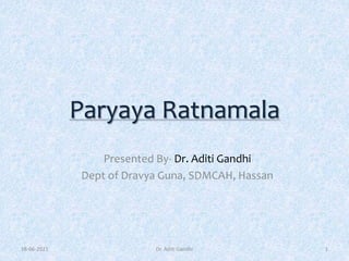 Paryaya Ratnamala
Presented By- Dr. Aditi Gandhi
Dept of Dravya Guna, SDMCAH, Hassan
18-06-2021 Dr. Aditi Gandhi 1
 