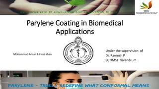 Parylene Coating in Biomedical
Applications
Under the supervision of
Dr. Ramesh P
SCTIMST Trivandrum
Mohammad Ansar & Firoz khan
 