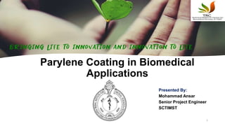 Parylene Coating in Biomedical
Applications
Presented By:
Mohammad Ansar
Senior Project Engineer
SCTIMST
1
 