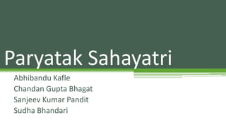 Paryatak Sahayatri 
Abhibandu Kafle 
Chandan Gupta Bhagat 
Sanjeev Kumar Pandit 
Sudha Bhandari 
 