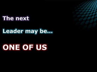 The nextLeader may be…ONE OF US