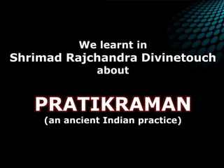 We learnt in Shrimad Rajchandra DivinetouchaboutPRATIKRAMAN (an ancient Indian practice)