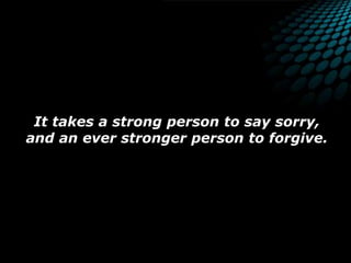 It takes a strong person to say sorry, and an ever stronger person to forgive.
