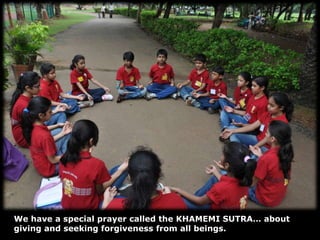 We have a special prayer called the KHAMEMI SUTRA… about giving and seeking forgiveness from all beings. 