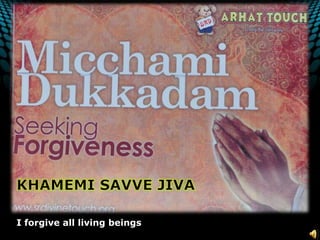 KHAMEMI SAVVE JIVAI forgive all living beings